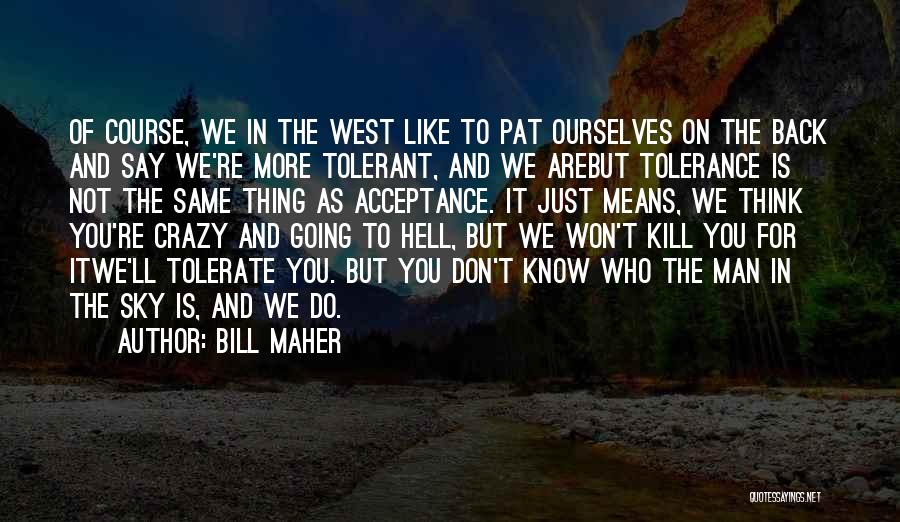 Bill Maher Quotes: Of Course, We In The West Like To Pat Ourselves On The Back And Say We're More Tolerant, And We