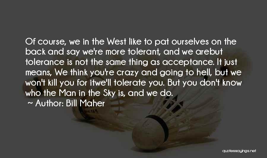 Bill Maher Quotes: Of Course, We In The West Like To Pat Ourselves On The Back And Say We're More Tolerant, And We