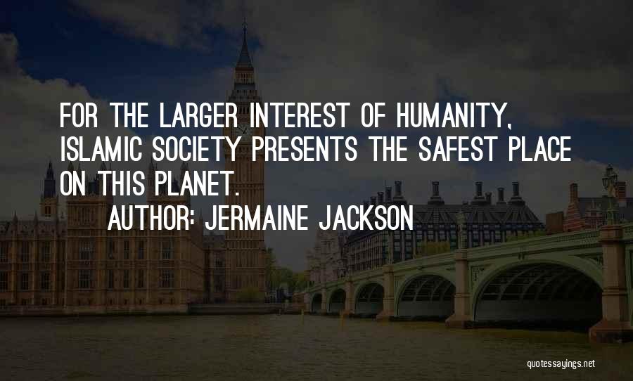 Jermaine Jackson Quotes: For The Larger Interest Of Humanity, Islamic Society Presents The Safest Place On This Planet.