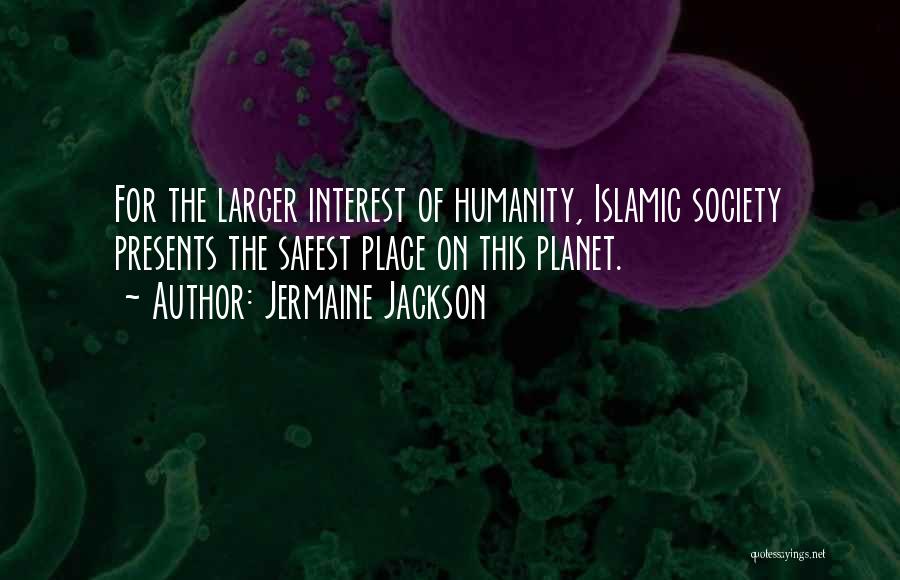 Jermaine Jackson Quotes: For The Larger Interest Of Humanity, Islamic Society Presents The Safest Place On This Planet.