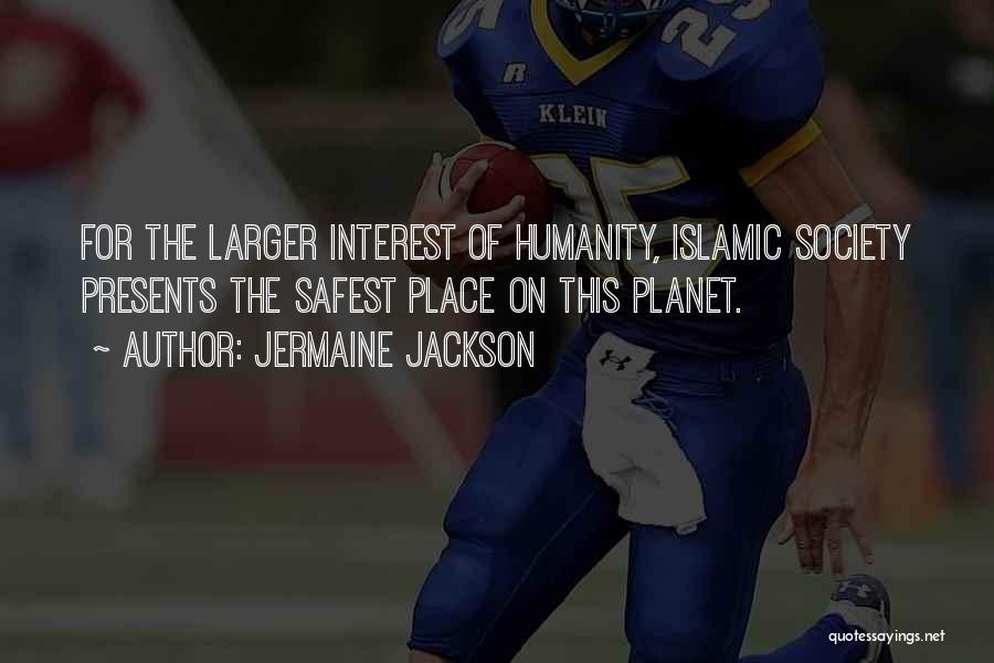 Jermaine Jackson Quotes: For The Larger Interest Of Humanity, Islamic Society Presents The Safest Place On This Planet.