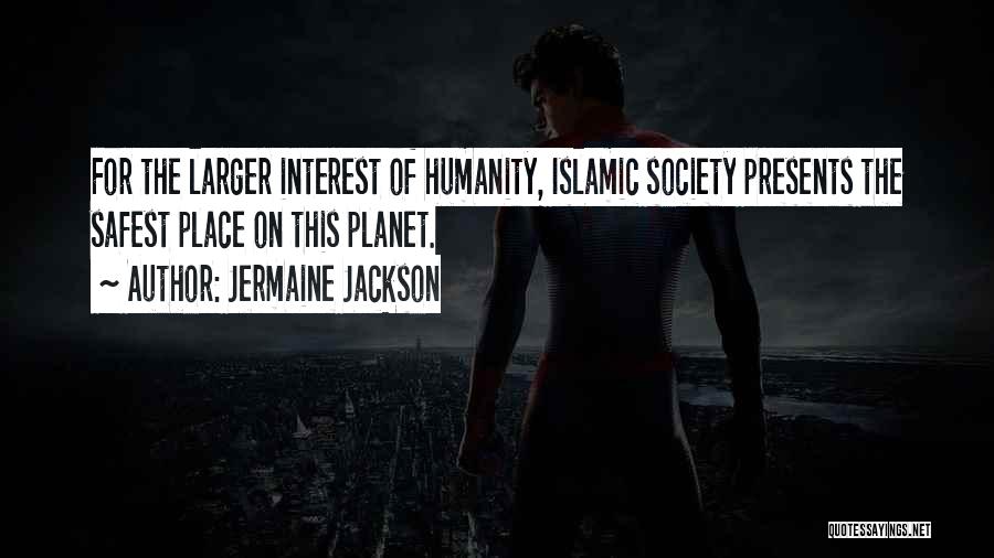 Jermaine Jackson Quotes: For The Larger Interest Of Humanity, Islamic Society Presents The Safest Place On This Planet.