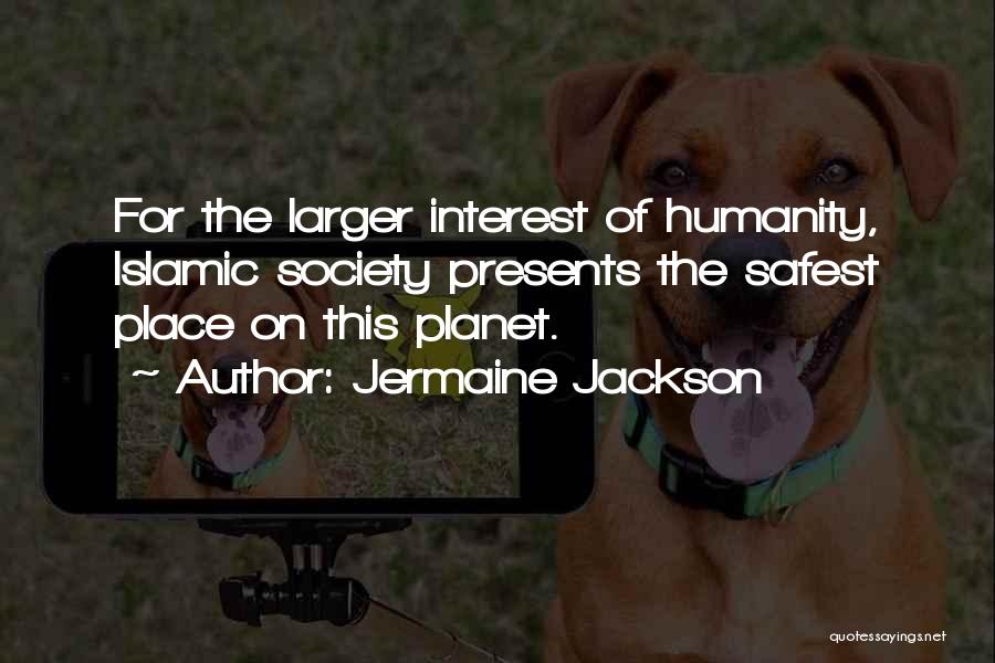 Jermaine Jackson Quotes: For The Larger Interest Of Humanity, Islamic Society Presents The Safest Place On This Planet.