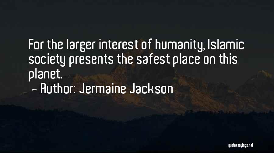 Jermaine Jackson Quotes: For The Larger Interest Of Humanity, Islamic Society Presents The Safest Place On This Planet.