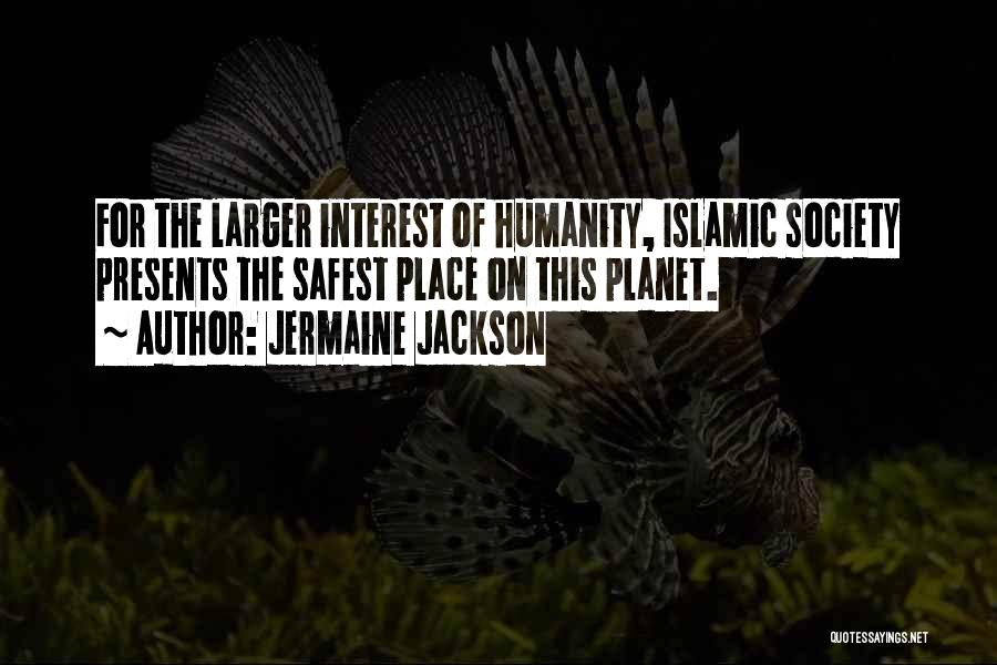 Jermaine Jackson Quotes: For The Larger Interest Of Humanity, Islamic Society Presents The Safest Place On This Planet.