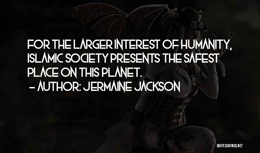 Jermaine Jackson Quotes: For The Larger Interest Of Humanity, Islamic Society Presents The Safest Place On This Planet.