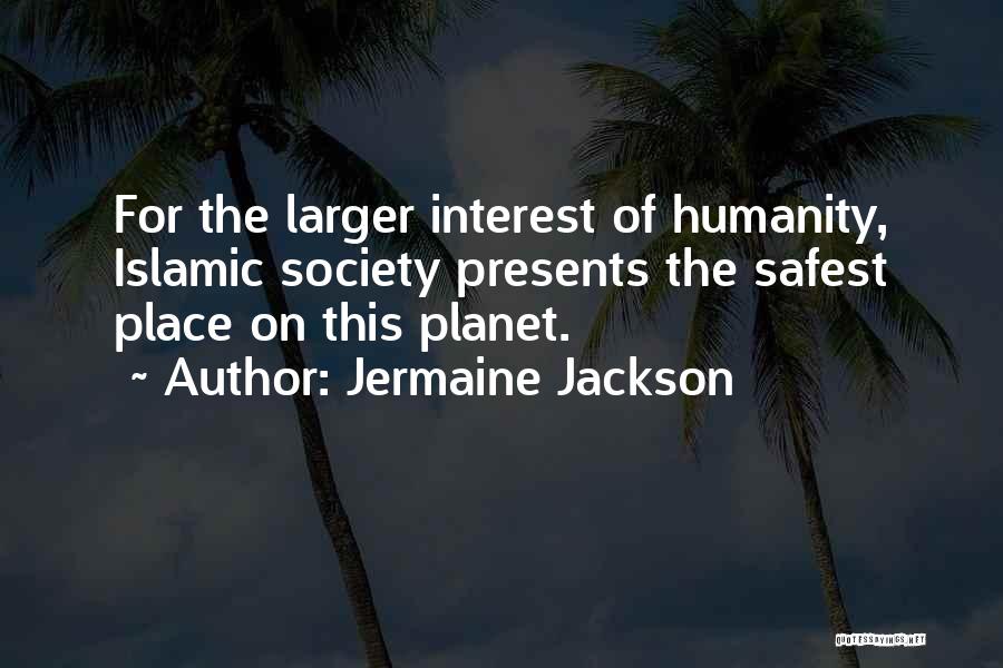 Jermaine Jackson Quotes: For The Larger Interest Of Humanity, Islamic Society Presents The Safest Place On This Planet.