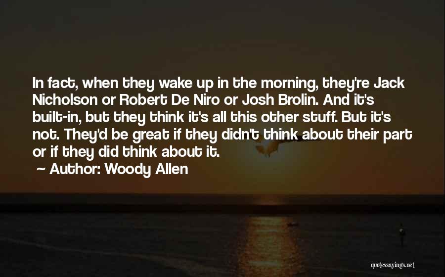 Woody Allen Quotes: In Fact, When They Wake Up In The Morning, They're Jack Nicholson Or Robert De Niro Or Josh Brolin. And
