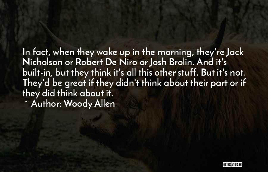 Woody Allen Quotes: In Fact, When They Wake Up In The Morning, They're Jack Nicholson Or Robert De Niro Or Josh Brolin. And