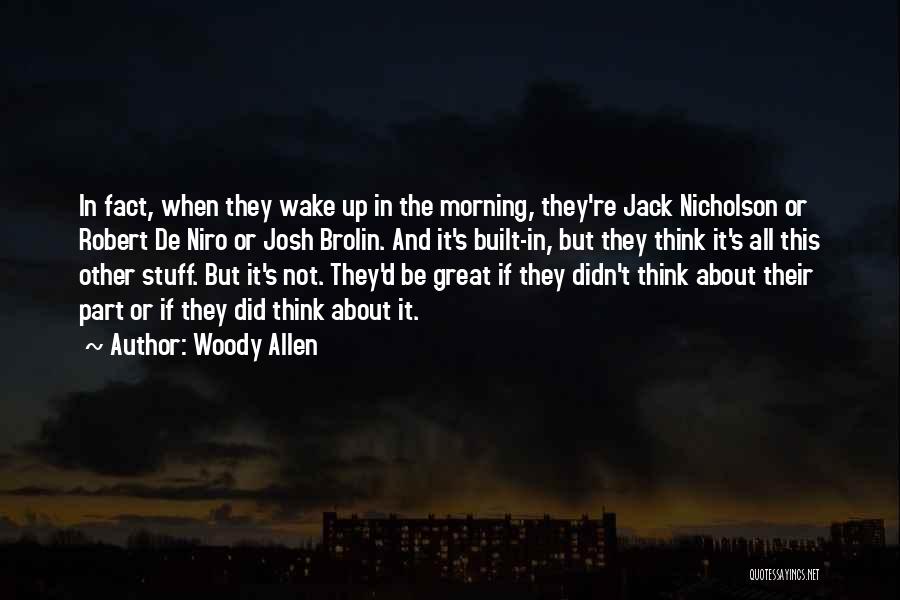 Woody Allen Quotes: In Fact, When They Wake Up In The Morning, They're Jack Nicholson Or Robert De Niro Or Josh Brolin. And
