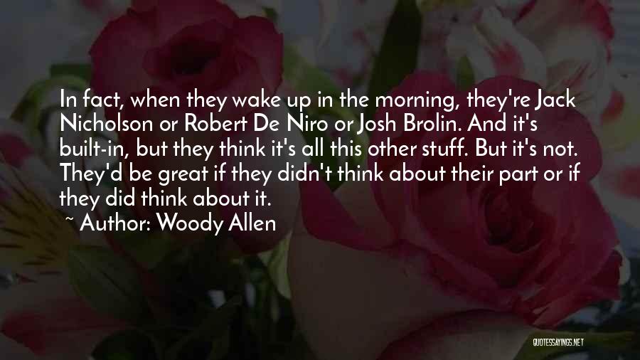 Woody Allen Quotes: In Fact, When They Wake Up In The Morning, They're Jack Nicholson Or Robert De Niro Or Josh Brolin. And