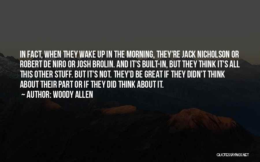 Woody Allen Quotes: In Fact, When They Wake Up In The Morning, They're Jack Nicholson Or Robert De Niro Or Josh Brolin. And