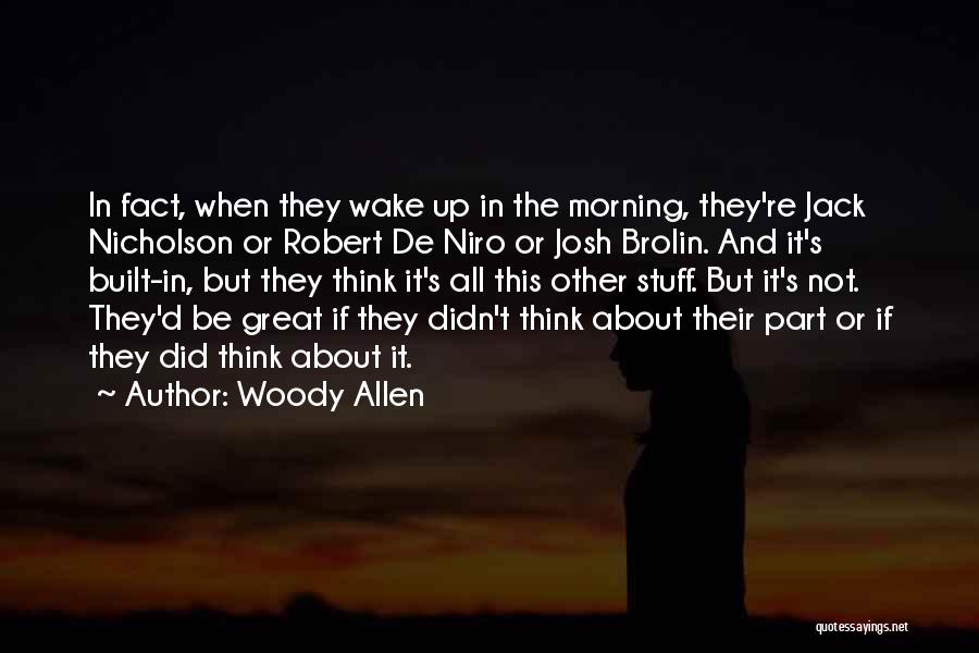 Woody Allen Quotes: In Fact, When They Wake Up In The Morning, They're Jack Nicholson Or Robert De Niro Or Josh Brolin. And