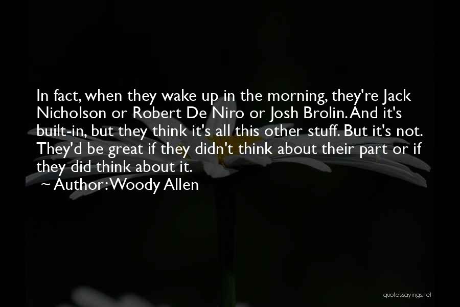 Woody Allen Quotes: In Fact, When They Wake Up In The Morning, They're Jack Nicholson Or Robert De Niro Or Josh Brolin. And