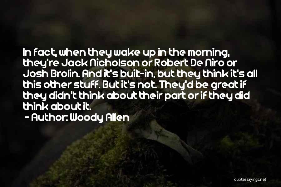 Woody Allen Quotes: In Fact, When They Wake Up In The Morning, They're Jack Nicholson Or Robert De Niro Or Josh Brolin. And