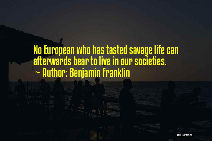 Benjamin Franklin Quotes: No European Who Has Tasted Savage Life Can Afterwards Bear To Live In Our Societies.
