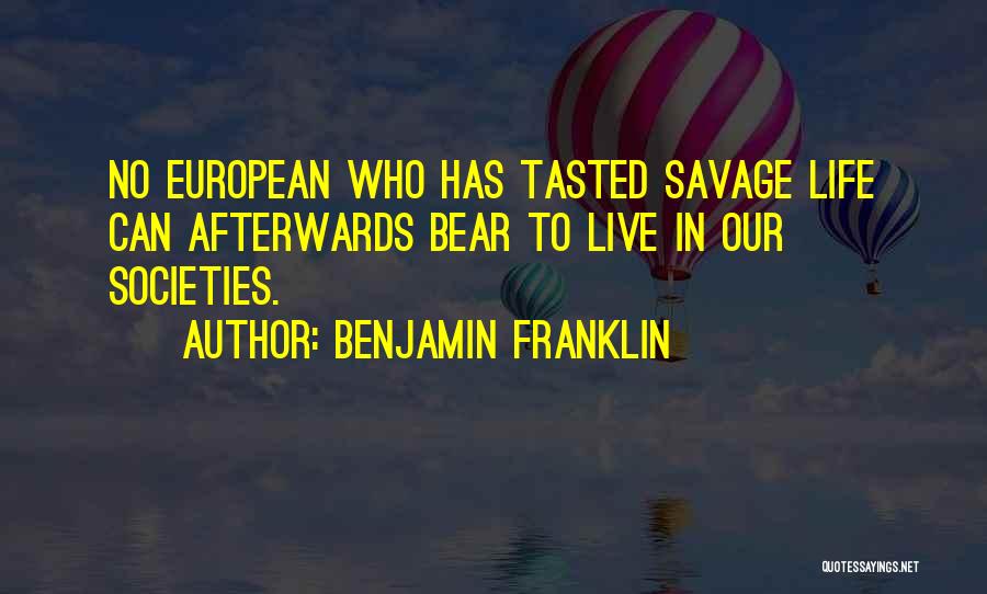 Benjamin Franklin Quotes: No European Who Has Tasted Savage Life Can Afterwards Bear To Live In Our Societies.