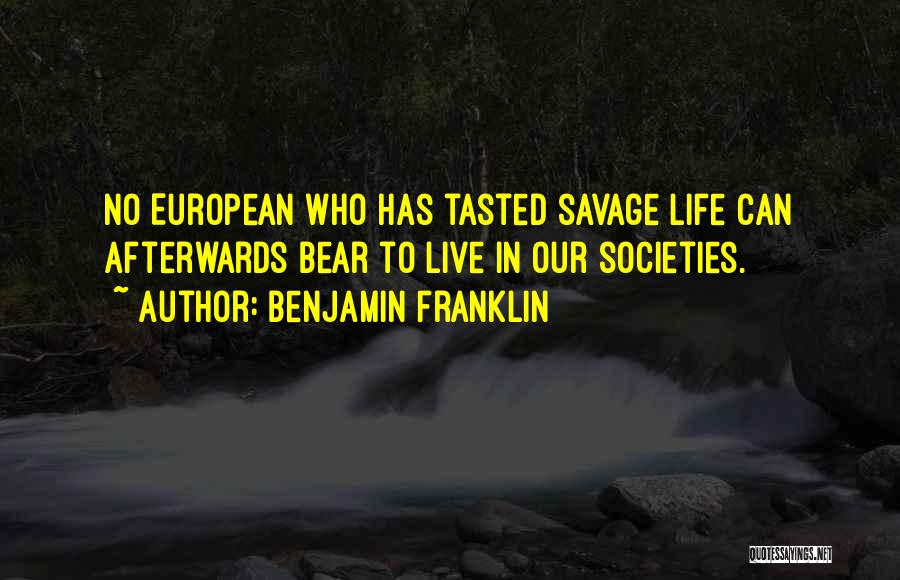 Benjamin Franklin Quotes: No European Who Has Tasted Savage Life Can Afterwards Bear To Live In Our Societies.