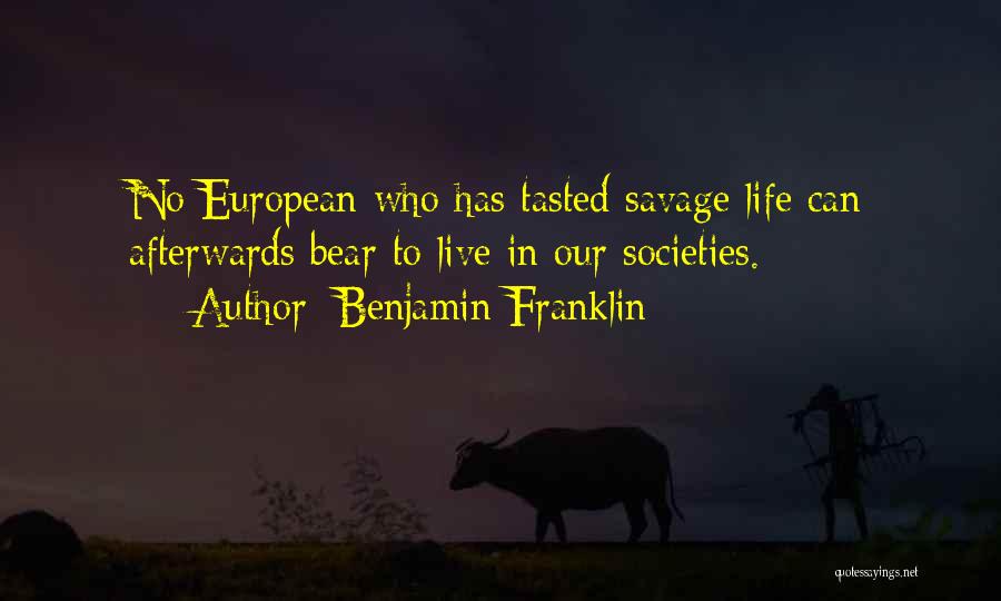 Benjamin Franklin Quotes: No European Who Has Tasted Savage Life Can Afterwards Bear To Live In Our Societies.