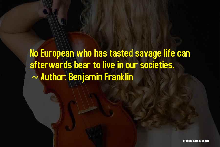 Benjamin Franklin Quotes: No European Who Has Tasted Savage Life Can Afterwards Bear To Live In Our Societies.