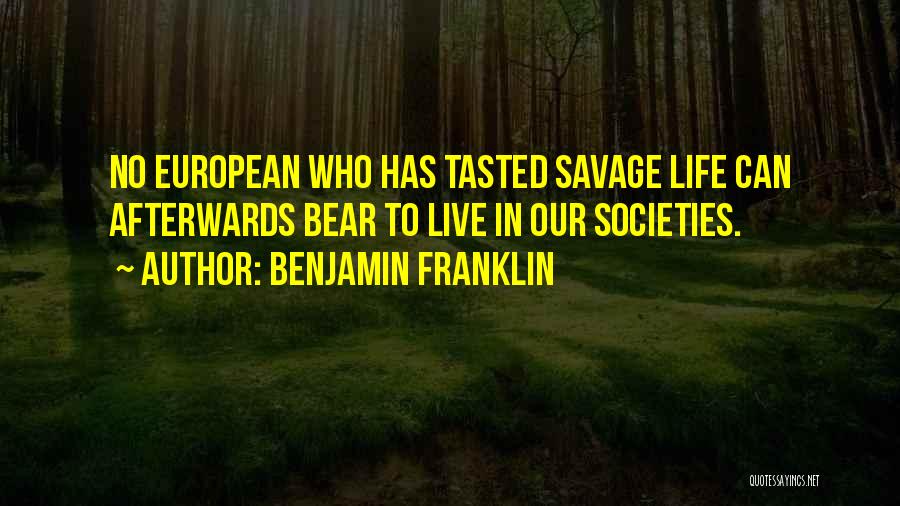 Benjamin Franklin Quotes: No European Who Has Tasted Savage Life Can Afterwards Bear To Live In Our Societies.