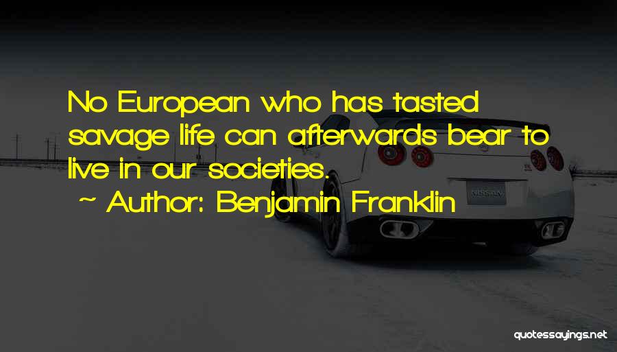 Benjamin Franklin Quotes: No European Who Has Tasted Savage Life Can Afterwards Bear To Live In Our Societies.