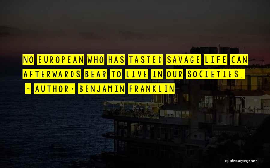 Benjamin Franklin Quotes: No European Who Has Tasted Savage Life Can Afterwards Bear To Live In Our Societies.
