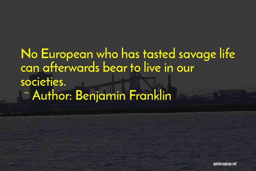 Benjamin Franklin Quotes: No European Who Has Tasted Savage Life Can Afterwards Bear To Live In Our Societies.