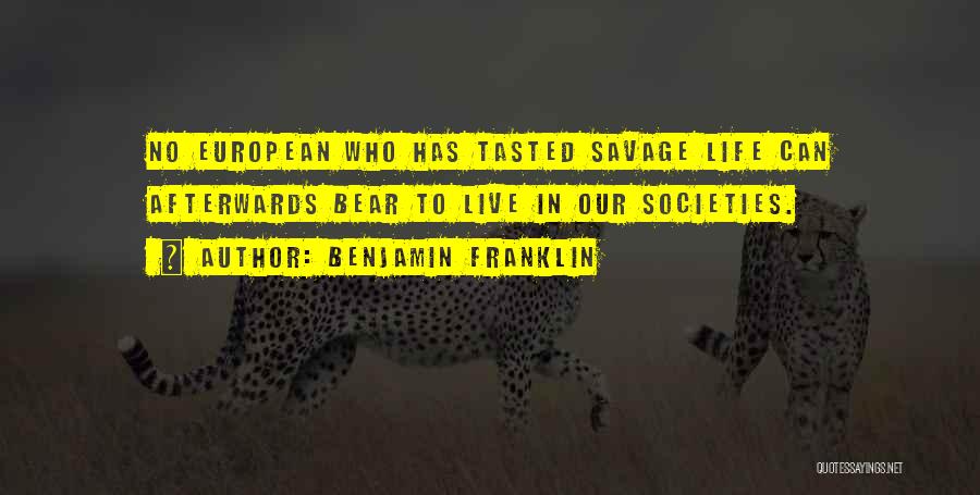 Benjamin Franklin Quotes: No European Who Has Tasted Savage Life Can Afterwards Bear To Live In Our Societies.