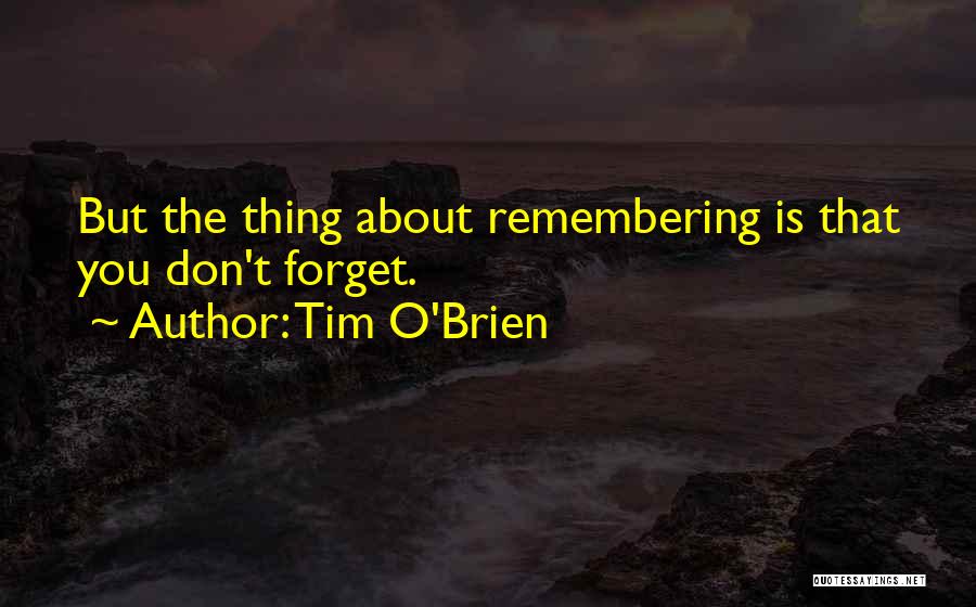 Tim O'Brien Quotes: But The Thing About Remembering Is That You Don't Forget.