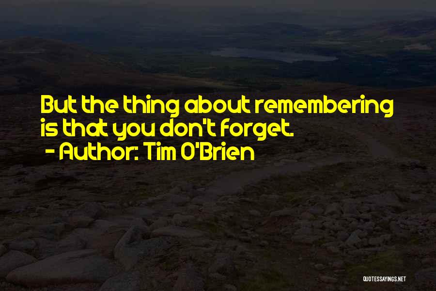 Tim O'Brien Quotes: But The Thing About Remembering Is That You Don't Forget.