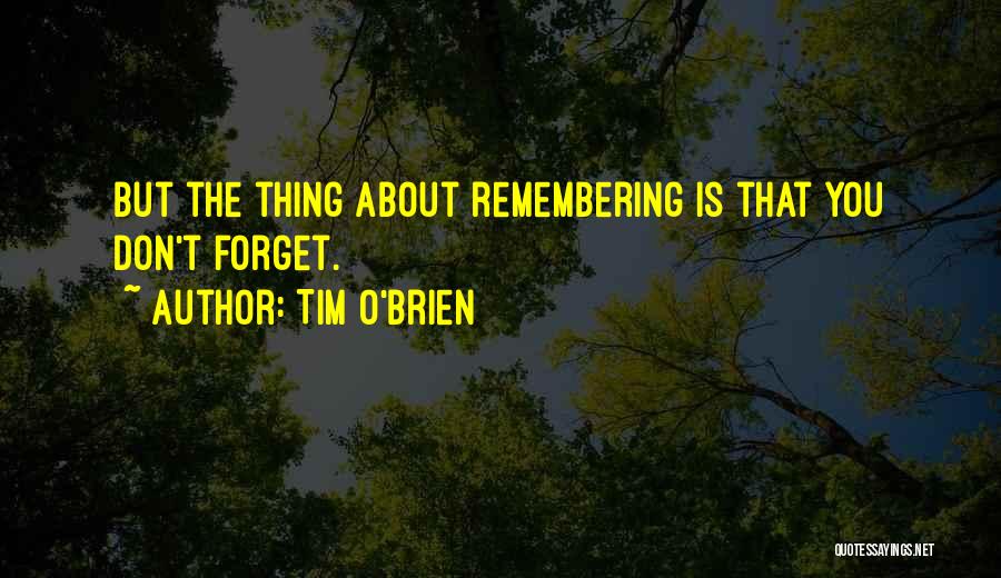 Tim O'Brien Quotes: But The Thing About Remembering Is That You Don't Forget.