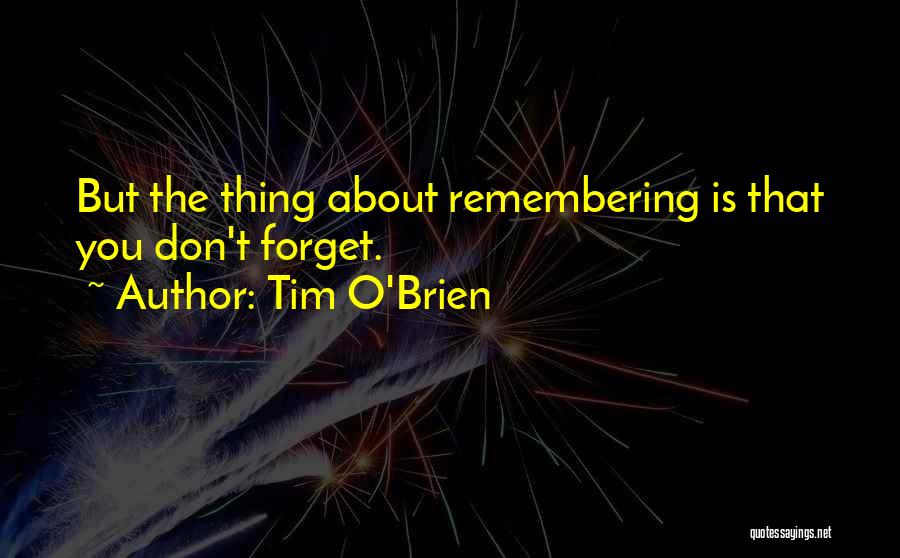 Tim O'Brien Quotes: But The Thing About Remembering Is That You Don't Forget.