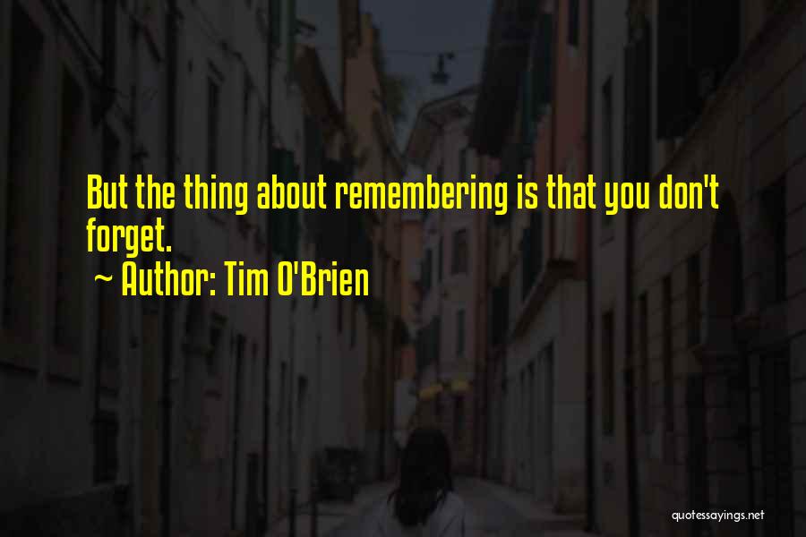 Tim O'Brien Quotes: But The Thing About Remembering Is That You Don't Forget.