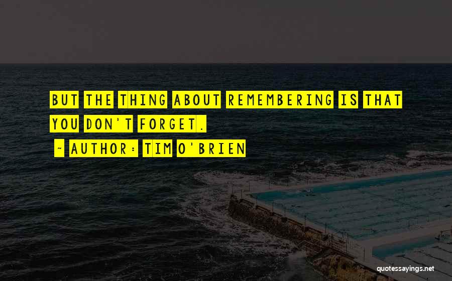 Tim O'Brien Quotes: But The Thing About Remembering Is That You Don't Forget.