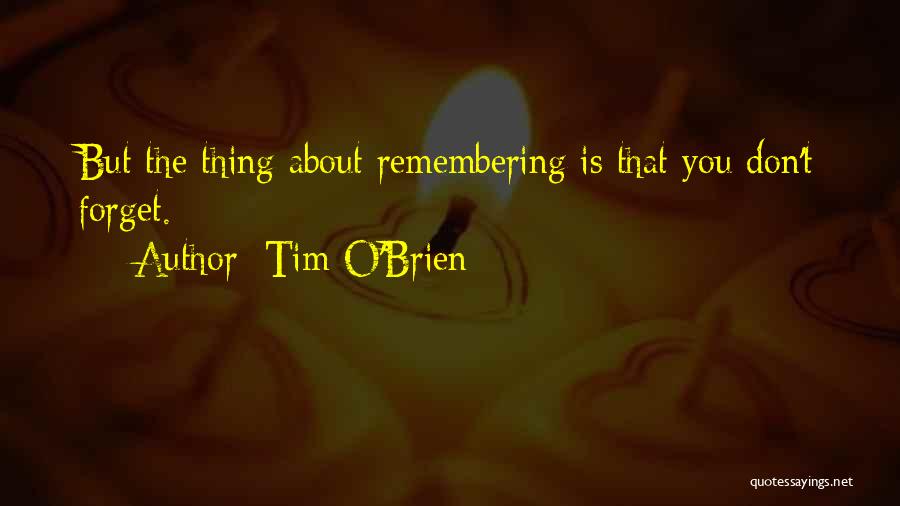 Tim O'Brien Quotes: But The Thing About Remembering Is That You Don't Forget.