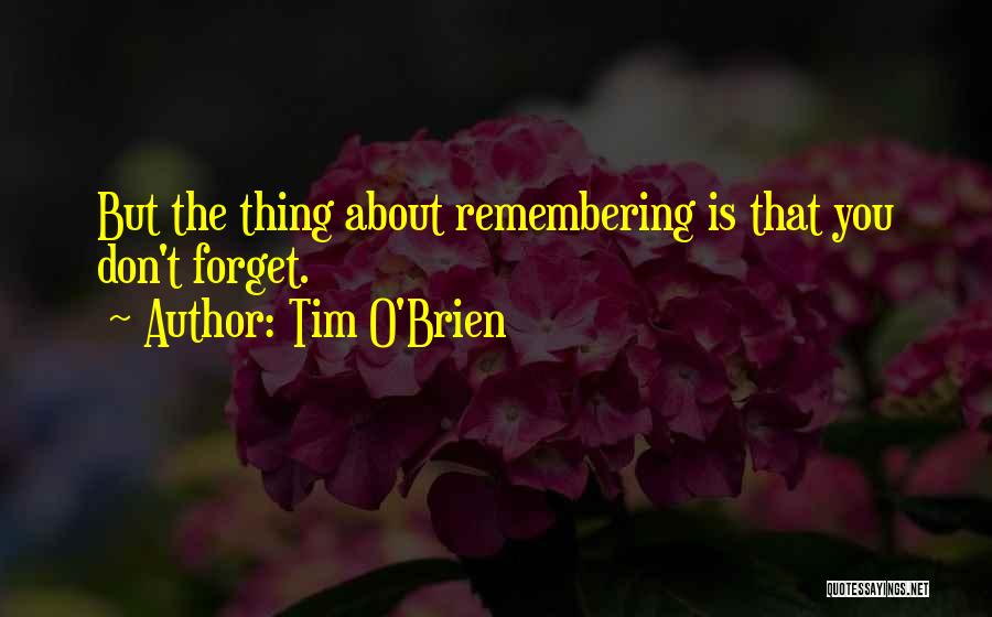 Tim O'Brien Quotes: But The Thing About Remembering Is That You Don't Forget.