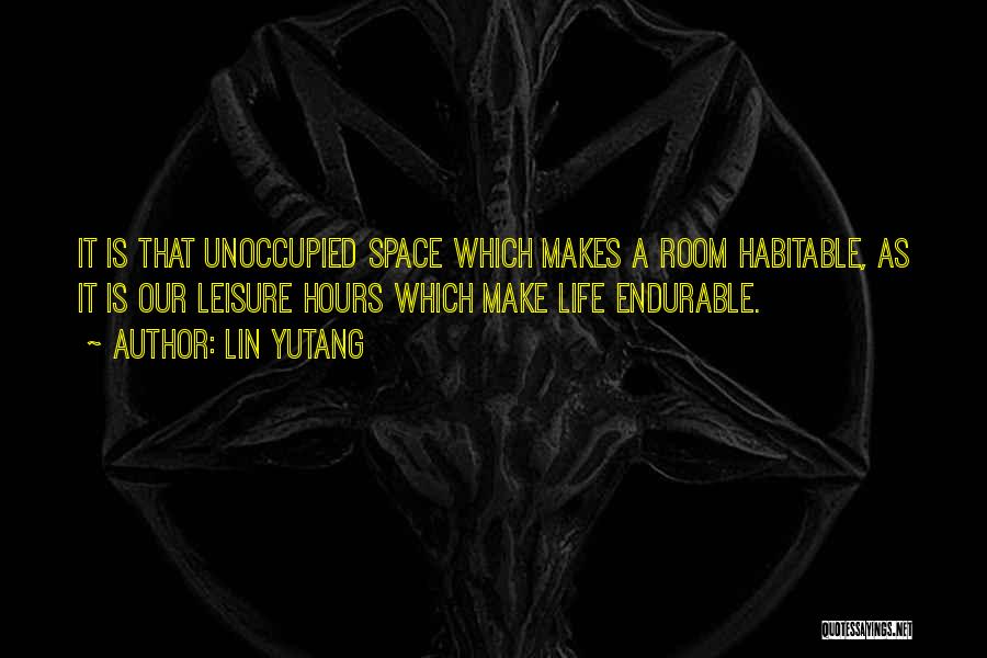 Lin Yutang Quotes: It Is That Unoccupied Space Which Makes A Room Habitable, As It Is Our Leisure Hours Which Make Life Endurable.
