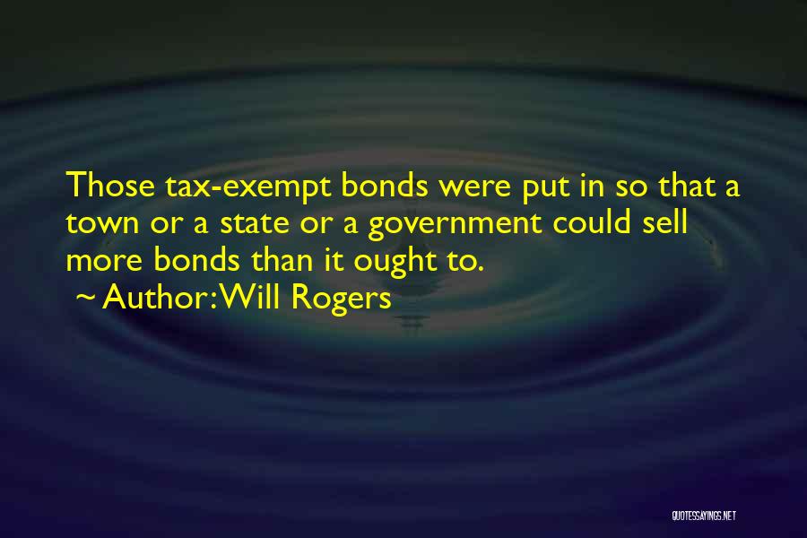 Will Rogers Quotes: Those Tax-exempt Bonds Were Put In So That A Town Or A State Or A Government Could Sell More Bonds