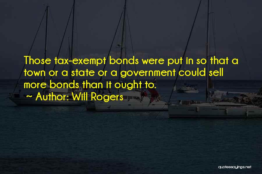 Will Rogers Quotes: Those Tax-exempt Bonds Were Put In So That A Town Or A State Or A Government Could Sell More Bonds