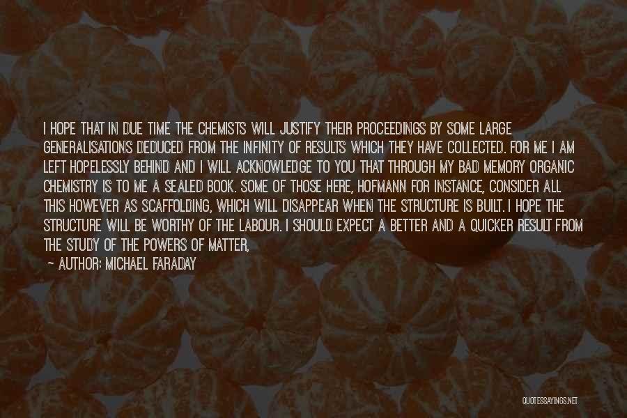 Michael Faraday Quotes: I Hope That In Due Time The Chemists Will Justify Their Proceedings By Some Large Generalisations Deduced From The Infinity