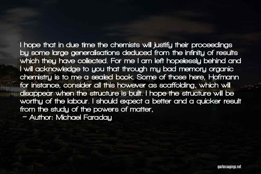 Michael Faraday Quotes: I Hope That In Due Time The Chemists Will Justify Their Proceedings By Some Large Generalisations Deduced From The Infinity
