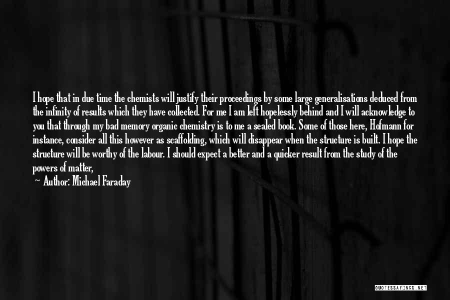 Michael Faraday Quotes: I Hope That In Due Time The Chemists Will Justify Their Proceedings By Some Large Generalisations Deduced From The Infinity