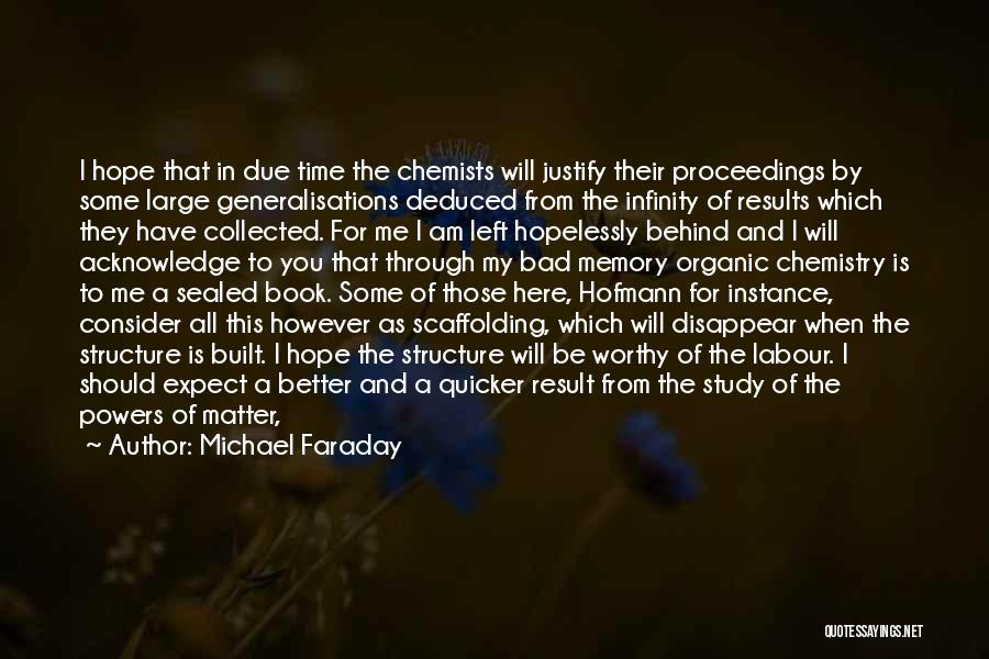 Michael Faraday Quotes: I Hope That In Due Time The Chemists Will Justify Their Proceedings By Some Large Generalisations Deduced From The Infinity