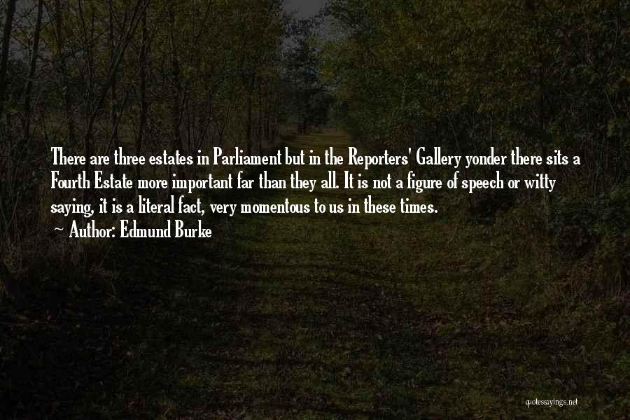 Edmund Burke Quotes: There Are Three Estates In Parliament But In The Reporters' Gallery Yonder There Sits A Fourth Estate More Important Far