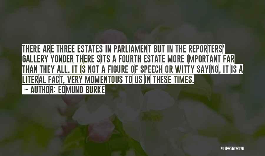 Edmund Burke Quotes: There Are Three Estates In Parliament But In The Reporters' Gallery Yonder There Sits A Fourth Estate More Important Far