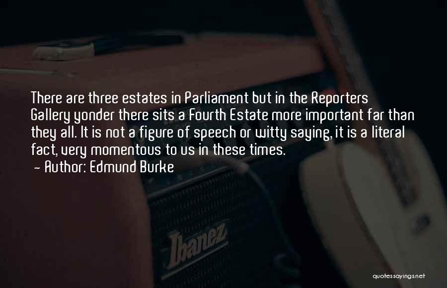Edmund Burke Quotes: There Are Three Estates In Parliament But In The Reporters' Gallery Yonder There Sits A Fourth Estate More Important Far
