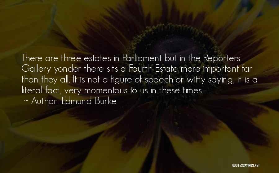 Edmund Burke Quotes: There Are Three Estates In Parliament But In The Reporters' Gallery Yonder There Sits A Fourth Estate More Important Far