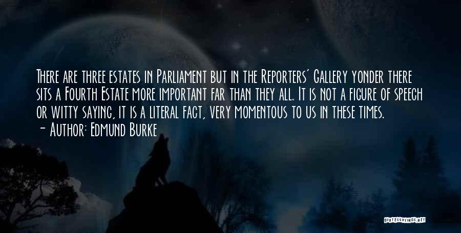 Edmund Burke Quotes: There Are Three Estates In Parliament But In The Reporters' Gallery Yonder There Sits A Fourth Estate More Important Far