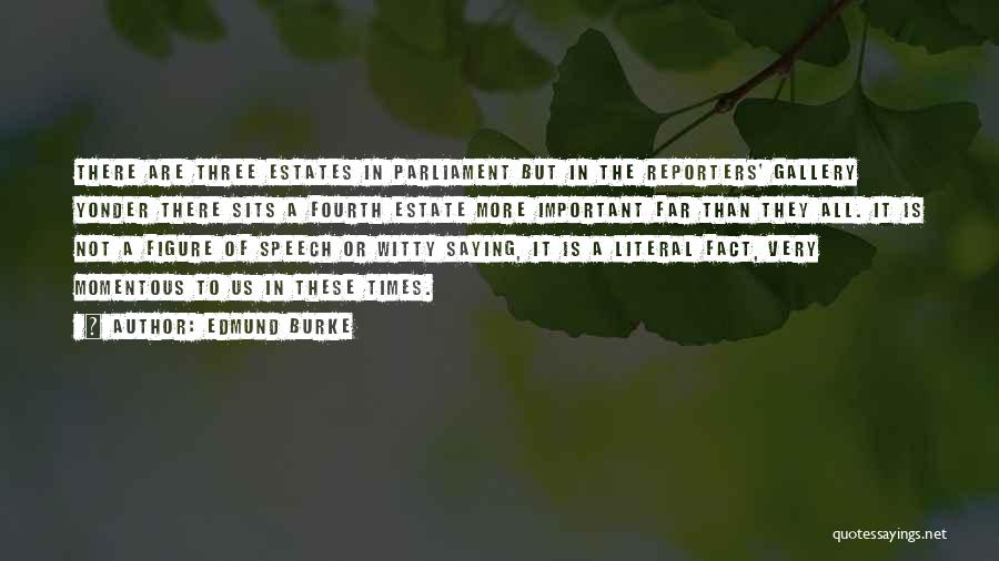 Edmund Burke Quotes: There Are Three Estates In Parliament But In The Reporters' Gallery Yonder There Sits A Fourth Estate More Important Far